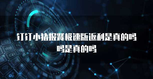 钉钉小猪报餐极速版返利是真的吗吗是真的吗