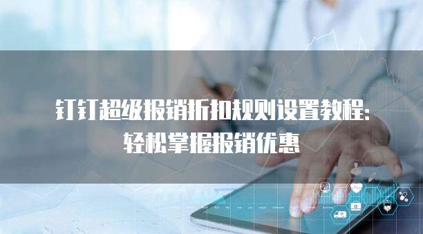 钉钉超级报销折扣规则设置教程:轻松掌握报销优惠