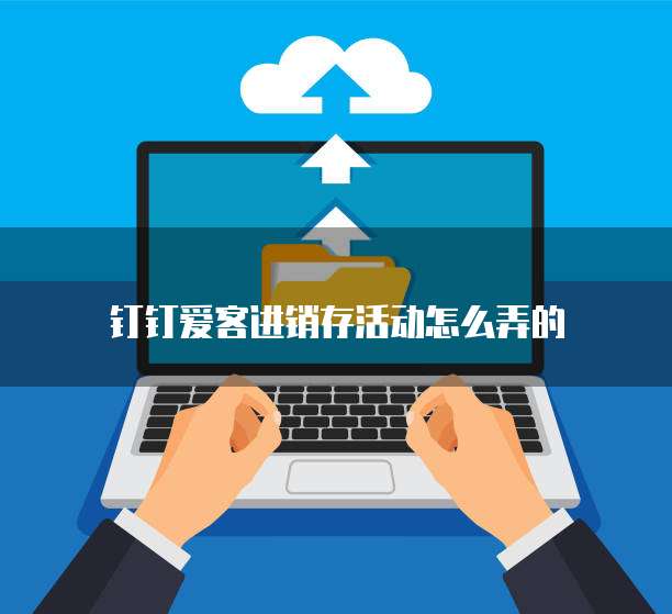 钉钉爱客进销存活动怎么弄的