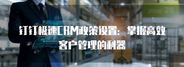 钉钉极速CRM政策设置：掌握高效客户管理的利器