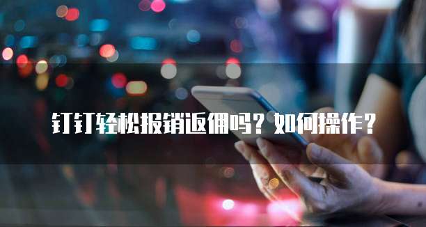 钉钉轻松报销返佣吗？如何操作？