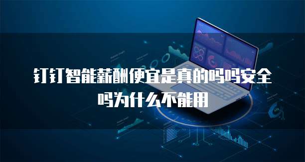 钉钉智能薪酬便宜是真的吗吗安全吗为什么不能用