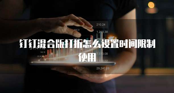 钉钉混合版打折怎么设置时间限制使用