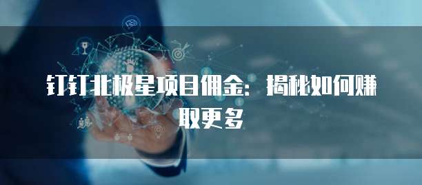 钉钉北极星项目佣金：揭秘如何赚取更多