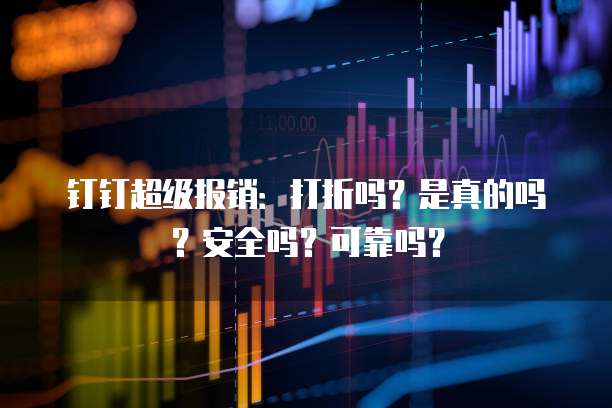 钉钉超级报销:打折吗?是真的吗?安全吗?可靠吗?