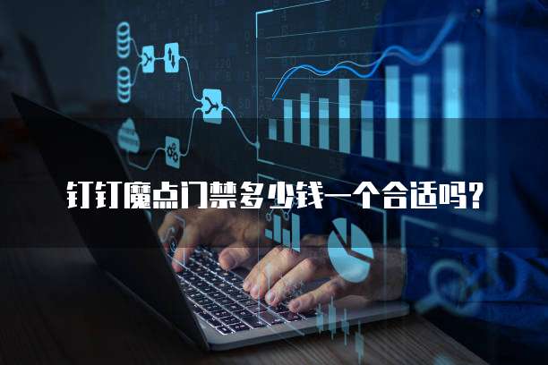 钉钉魔点门禁多少钱一个合适吗？