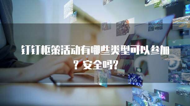 钉钉枢策活动有哪些类型可以参加？安全吗？
