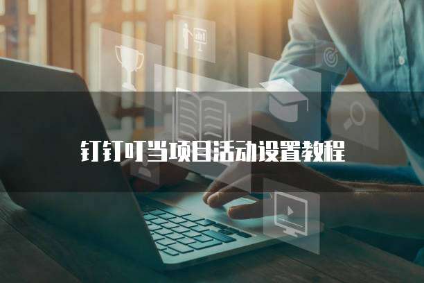 钉钉叮当项目活动设置教程
