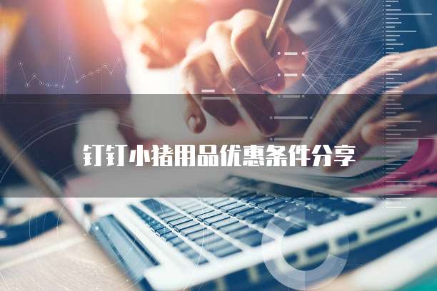 钉钉小猪用品优惠条件分享