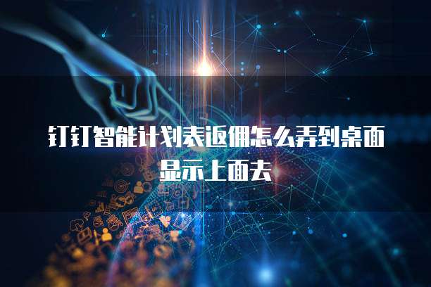 钉钉智能计划表返佣怎么弄到桌面显示上面去