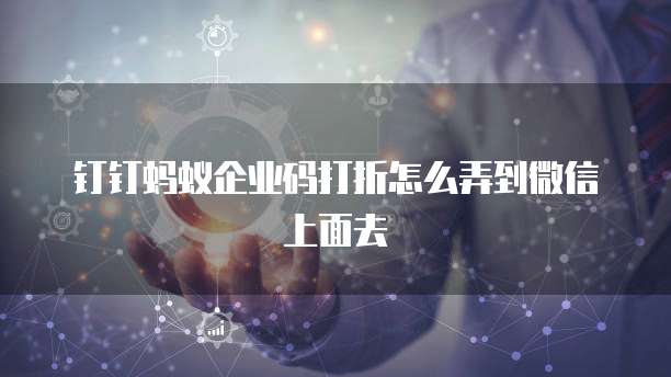 钉钉蚂蚁企业码打折怎么弄到微信上面去