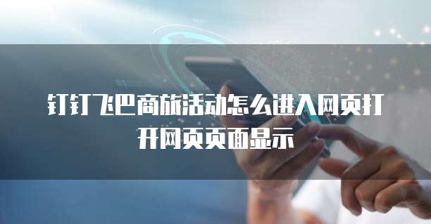 钉钉飞巴商旅活动怎么进入网页打开网页页面显示