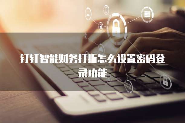钉钉智能财务打折怎么设置密码登录功能