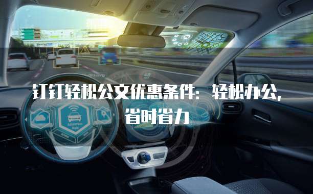 钉钉轻松公文优惠条件:轻松办公,省时省力