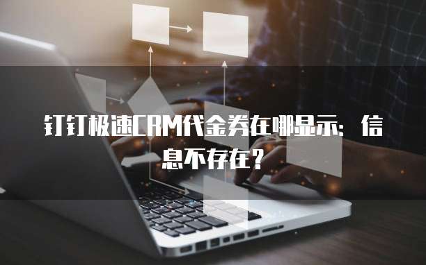 钉钉极速CRM代金券在哪显示:信息不存在?