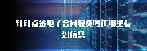 钉钉点签电子合同收费吗在哪里看到信息