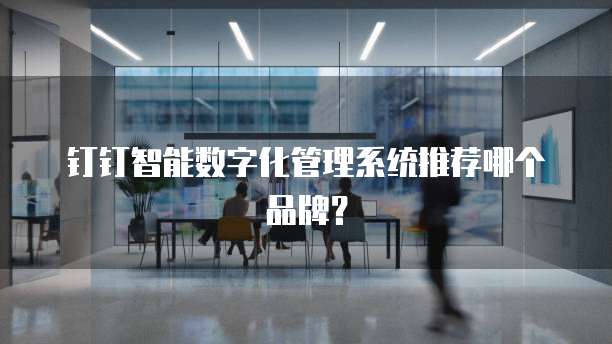 钉钉智能数字化管理系统推荐哪个品牌？