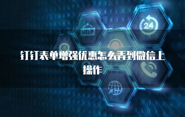 钉钉表单增强优惠怎么弄到微信上操作