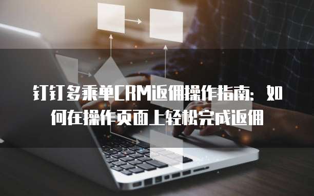 钉钉多乘单CRM返佣操作指南：如何在操作页面上轻松完成返佣