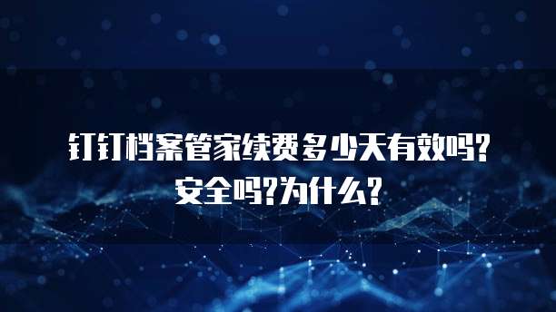 钉钉档案管家续费多少天有效吗?安全吗?为什么?