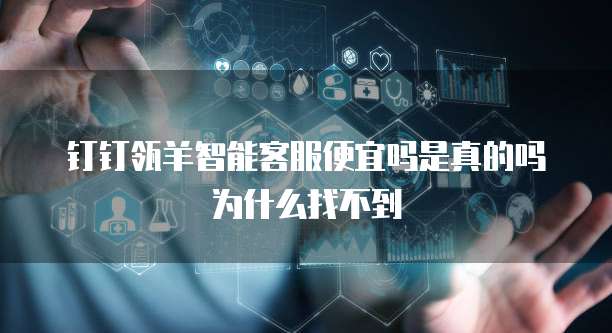 钉钉瓴羊智能客服便宜吗是真的吗为什么找不到