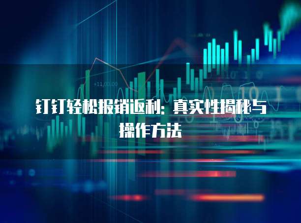 钉钉轻松报销返利: 真实性揭秘与操作方法