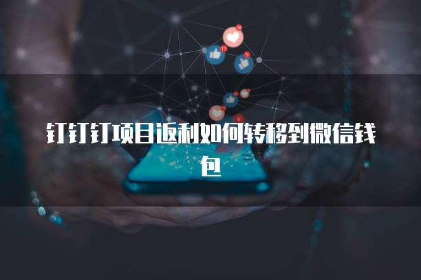 钉钉钉项目返利如何转移到微信钱包