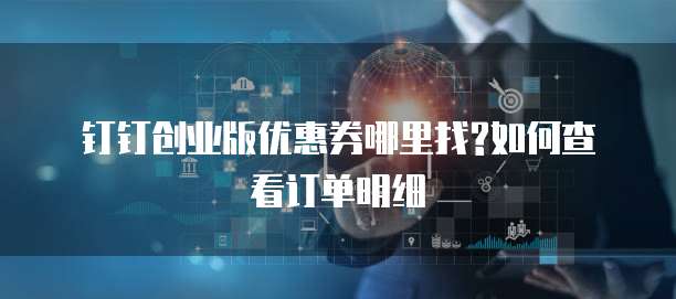 钉钉创业版优惠券哪里找?如何查看订单明细