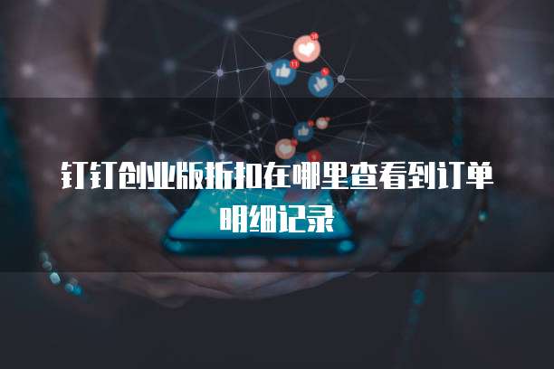 钉钉创业版折扣在哪里查看到订单明细记录