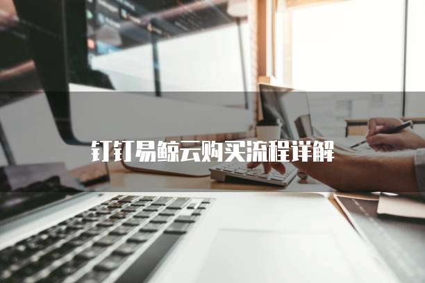 钉钉易鲸云购买流程详解