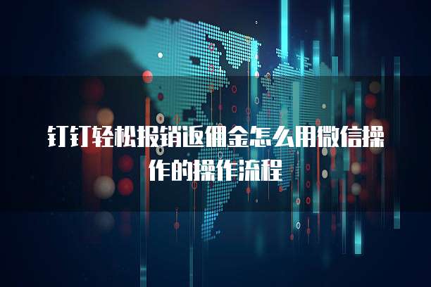钉钉轻松报销返佣金怎么用微信操作的操作流程