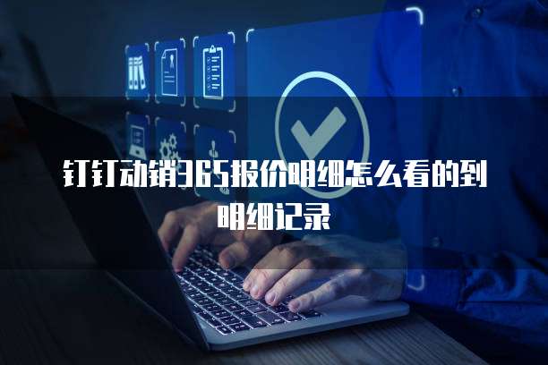 钉钉动销365报价明细怎么看的到明细记录