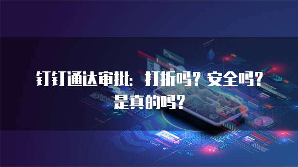 钉钉通达审批：打折吗？安全吗？是真的吗？