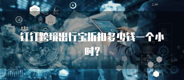 钉钉跨境出行宝折扣多少钱一个小时？