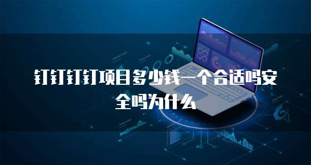 钉钉钉钉项目多少钱一个合适吗安全吗为什么