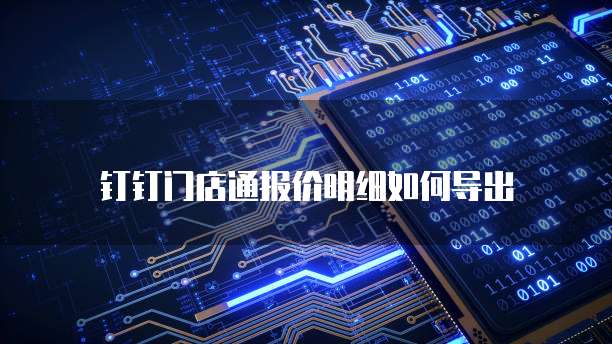 钉钉门店通报价明细如何导出
