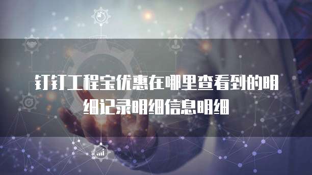 钉钉工程宝优惠在哪里查看到的明细记录明细信息明细