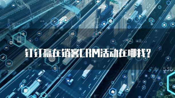 钉钉赢在销客CRM活动在哪找?