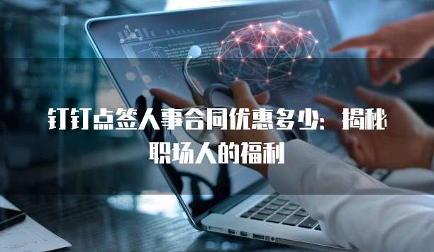 钉钉点签人事合同优惠多少：揭秘职场人的福利