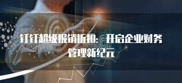 钉钉超级报销折扣:开启企业财务管理新纪元