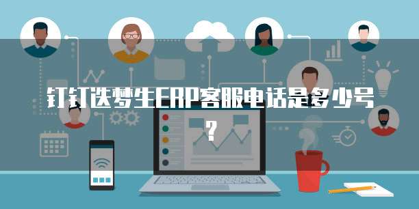 钉钉迭梦生ERP客服电话是多少号？