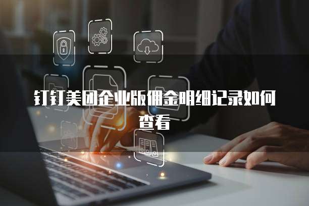 钉钉美团企业版佣金明细记录如何查看