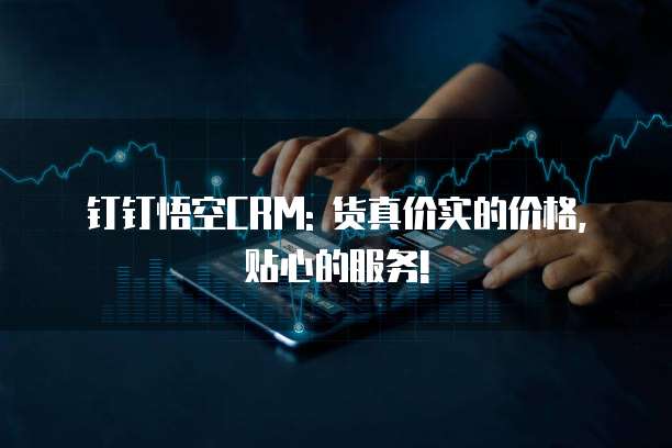 钉钉悟空CRM: 货真价实的价格, 贴心的服务!