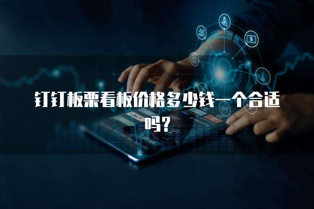 钉钉板栗看板价格多少钱一个合适吗？