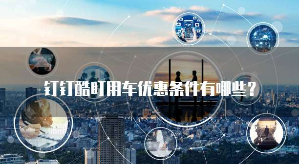 钉钉酷盯用车优惠条件有哪些？