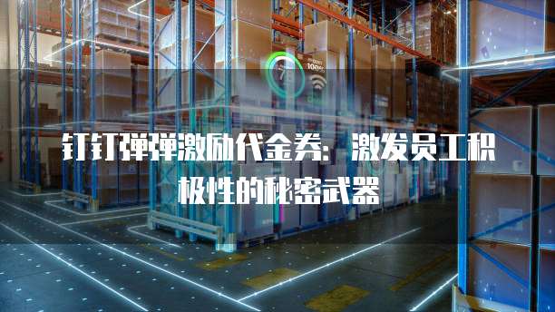 钉钉弹弹激励代金券:激发员工积极性的秘密武器