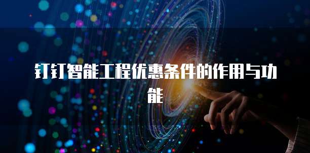 钉钉智能工程优惠条件的作用与功能