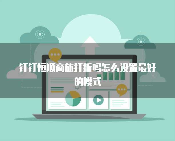 钉钉恒顺商旅打折吗怎么设置最好的模式