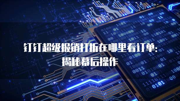 钉钉超级报销打折在哪里看订单:揭秘幕后操作