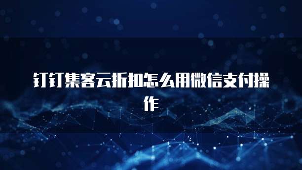 钉钉集客云折扣怎么用微信支付操作
